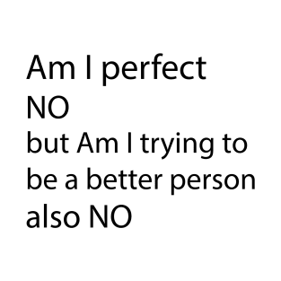 AM I PERFECT NO BUT AM I TRYING TO BE A BETTER PERSON also NO T-Shirt