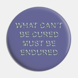 What can´t be cured must be endured Pin