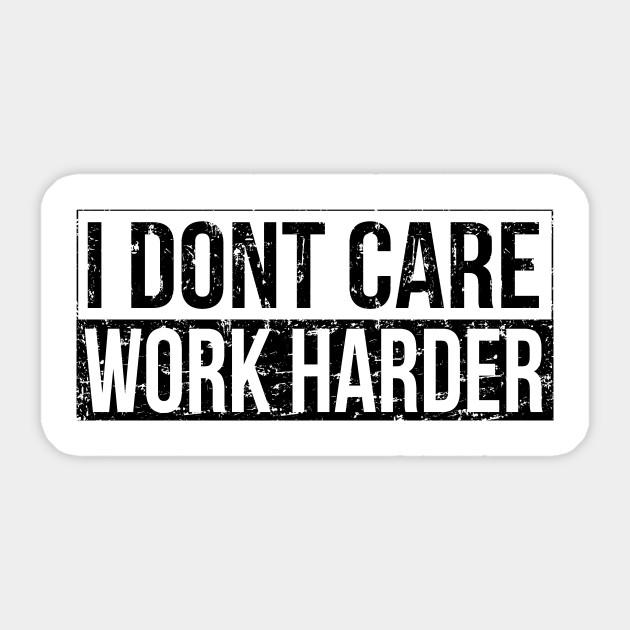 I don't care - work harder - Work Harder - Sticker