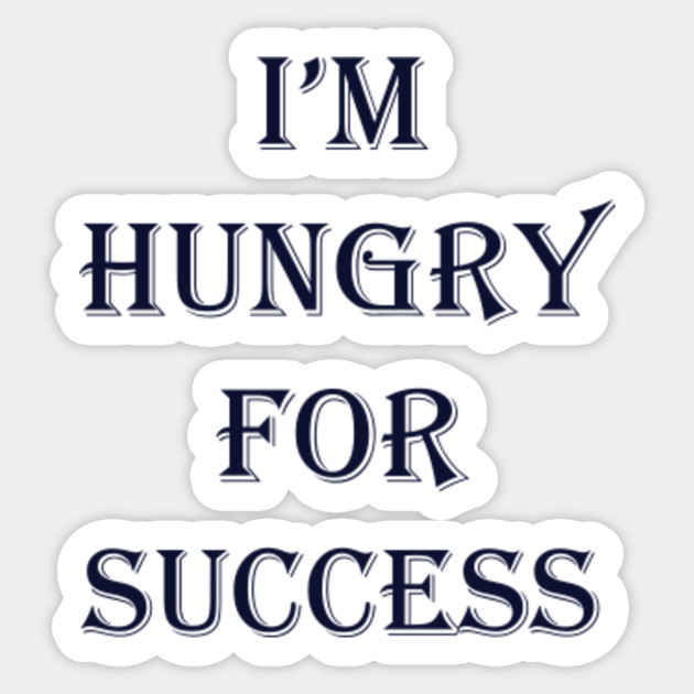I M Hungry For Success Success Sticker Teepublic