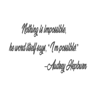 Nothing is impossible,  he word itself says, “I’m possible!”  –Audrey Hepburn T-Shirt