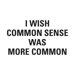 I Wish Common Sense Was More Common T-Shirt