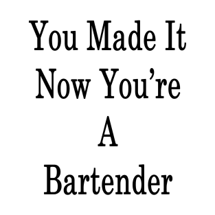 You Made It Now You're A Bartender T-Shirt