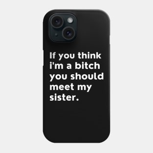 If You Think Im A Bitch You Should Meet My Sister. Phone Case