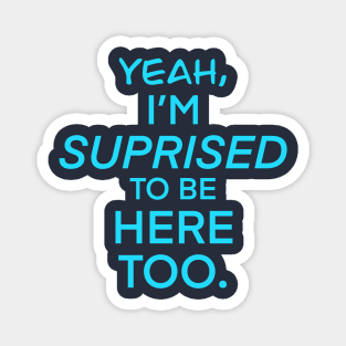 YEAH, IM SUPRISED IM HERE TOO Shirt Magnet