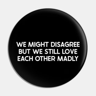 We Might Disagree, But We Still Love Each Other Madly Pin