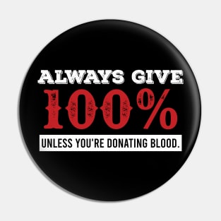 Always Give 100%. Unless You're Giving Blood Pin