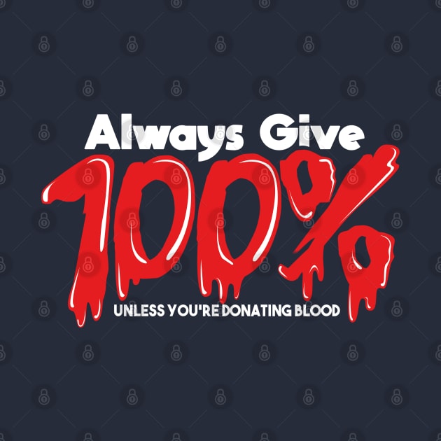 Always Give 100% Unless You're Giving Blood by ghsp