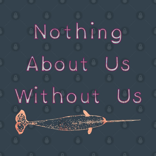 Nothing About Us Without Us Narwhal by LondonAutisticsStandingTogether