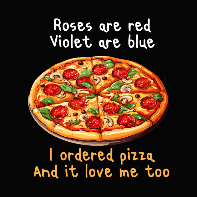 ROSES ARE RED VIOLET ARE BLUE I ORDERED PIZZA AND IT LOVE ME TOO by GP SHOP