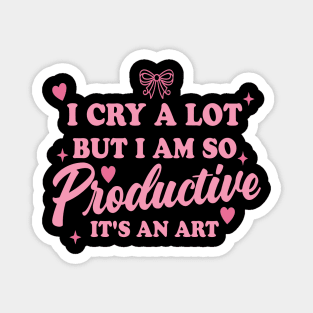 I Cry A Lot But I Am So Productive It's An Art Magnet