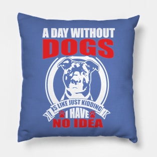 A day without dogs is like just kidding Pillow