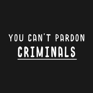 You Can't Pardon Criminals Anti Trump T-Shirt