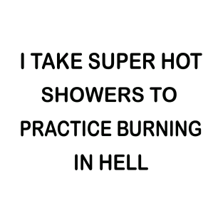 I Take Super Hot Showers To Practice Burning In Hell T-Shirt