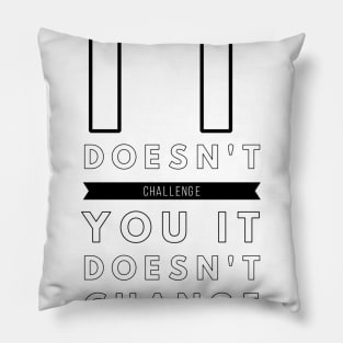 if it doesn't challenge you it doesn't change you Pillow