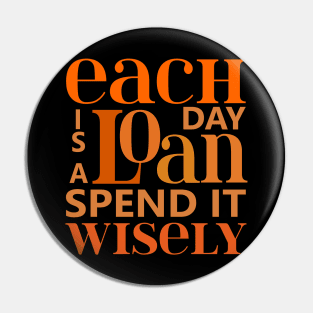 Each day is a loan, spend it wisely | Wise Words Pin