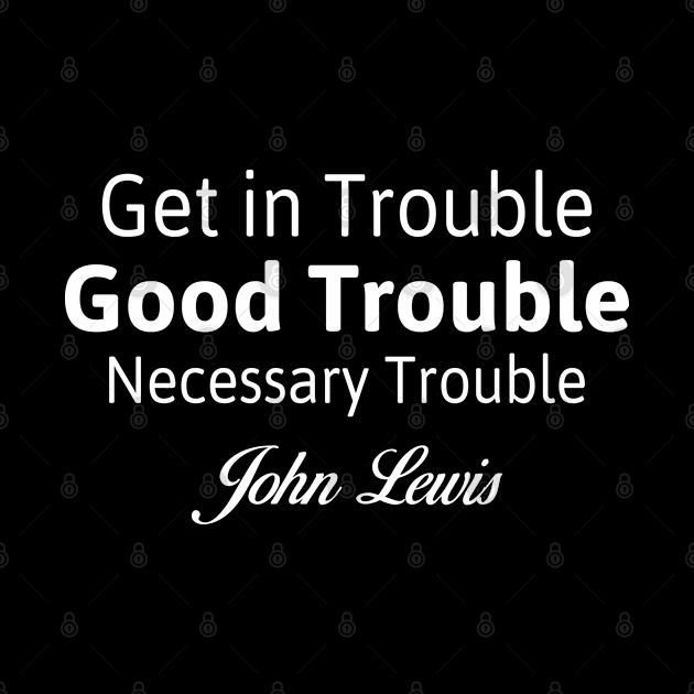 Get in Trouble Good Trouble Necessary Trouble -John Lewis by Attia17