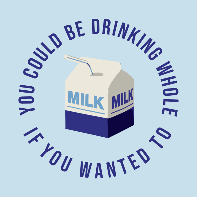 You could be drinking whole milk if you wanted by NickiPostsStuff