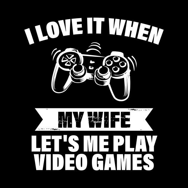 I Love When My Wife Let's Me Play Video Games by printalpha-art