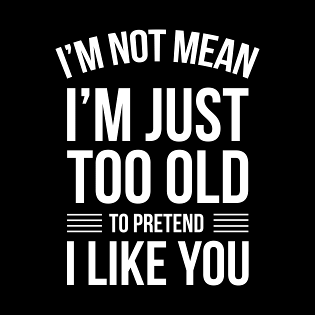 Funny Quotes I'm Not Just Mean I'm Just Too Old To Pretend by stonefruit