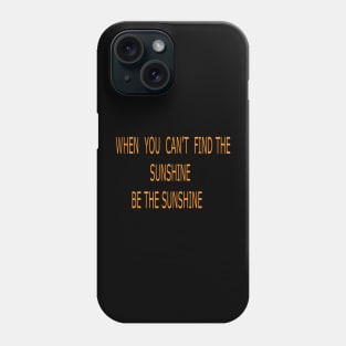 WHEN YOU CAN'T FIND THE SUNSHINE BE THE SUNSHINE Phone Case