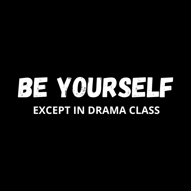 Be Yourself - Except in drama class by Ingridpd