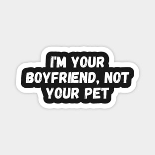 i'm your boyfriend, not your pet, I am not your boyfriend Magnet