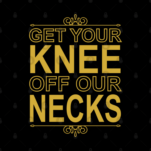 Get Your Knee Off Our Necks by DragonTees