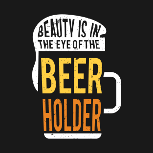 Beauty is in the eye of the beer holder T-Shirt