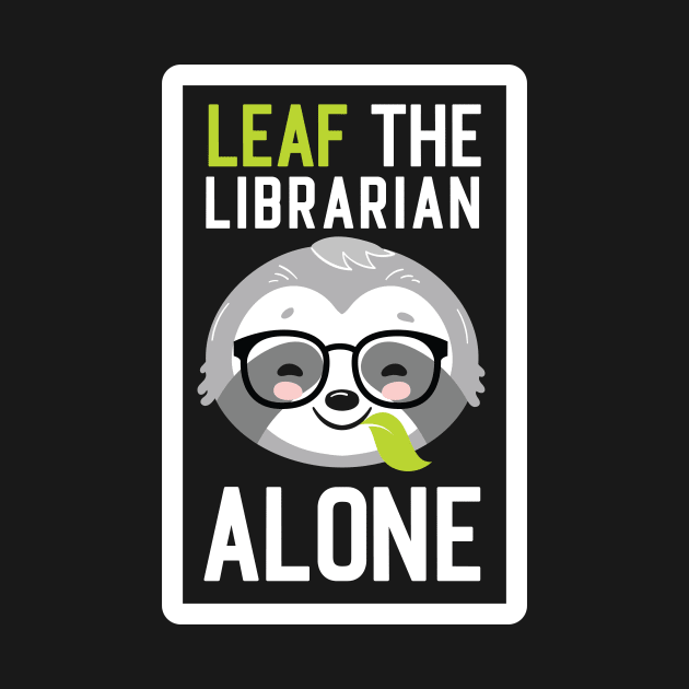 Funny Librarian Pun - Leaf me Alone - Gifts for Librarians by BetterManufaktur