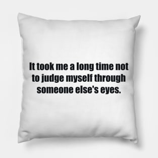 It took me a long time not to judge myself through someone else's eyes Pillow