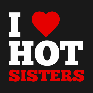 I Love Hot Sisters T-Shirt