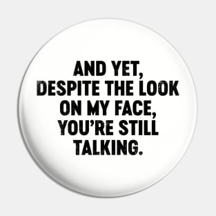 And Yet Despite The Look On My Face You're Still Talking (Black) Funny Pin