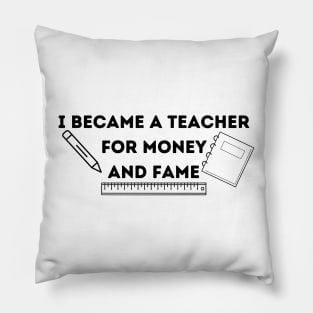 I became a teacher for money and fame Pillow