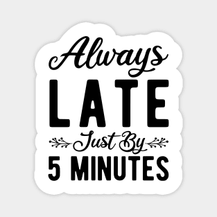 Always Late Just By 5 Minutes Magnet