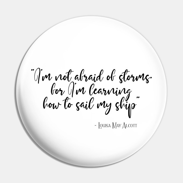 I'm not afraid of storms, for I'm learning how to sail my