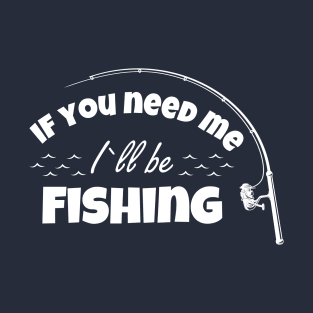 If You Need Me I'll Be Fishing Fisherman Lover T-Shirt