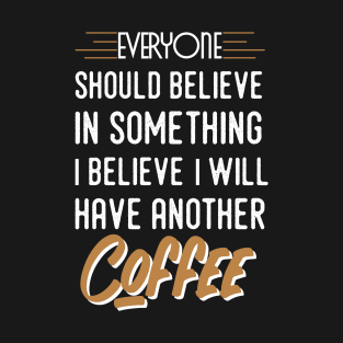 Everyone should believe in something I believe I will have another coffee T-Shirt