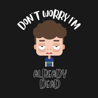 Don't Worry I'm Already Dead T-Shirt