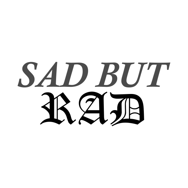 Sad But Rad by deadlydelicatedesigns