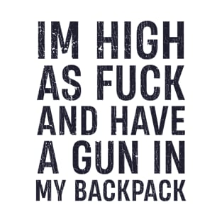 I'm High As Fuck And Have A Gun In My Backpack T-Shirt