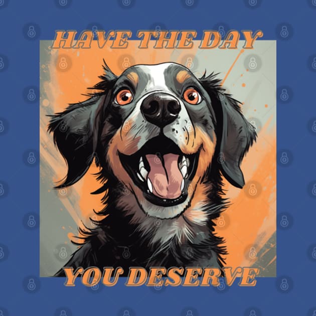 Have The Day You Deserve Cute Dog by ProjectDogStudio