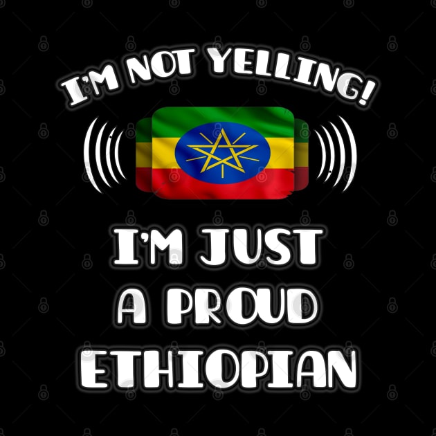 I'm Not Yelling I'm A Proud Ethiopian - Gift for Ethiopian With Roots From Ethiopia by Country Flags