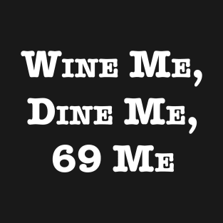 Wine Me Dine Me 69 Me T-Shirt