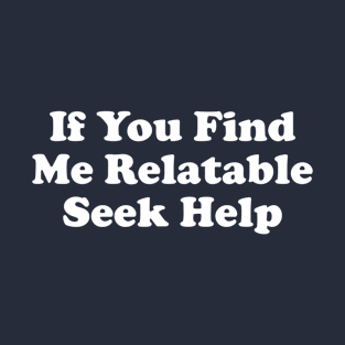 If You Find Me Relatable Seek Help T-Shirt