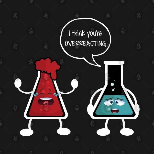 I think you're overreacting - Funny Nerd Chemistry Gift by TabbyDesigns