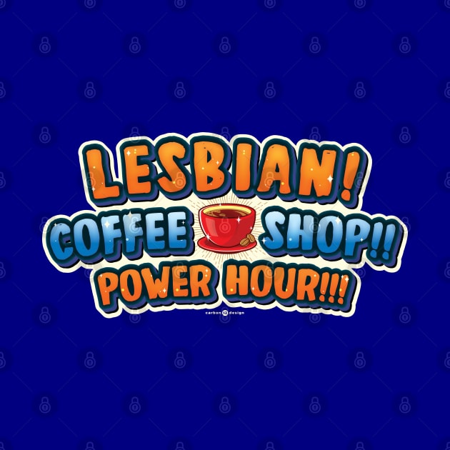 LESBIAN COFFEE SHOP POWER HOUR! by carbon13design