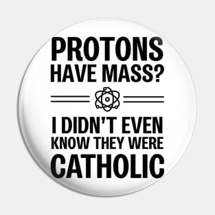 Protons Have Mass? I Didn't Even Know They Were Catholic Pin