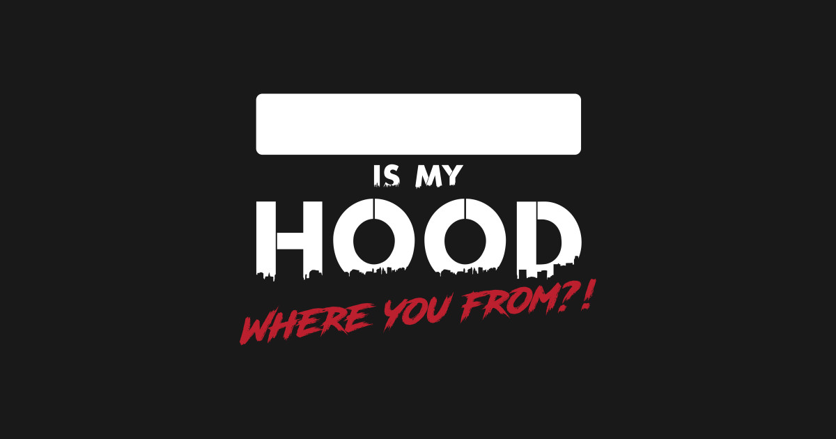 Is My Hood? Where you from?! Hood TShirt TeePublic