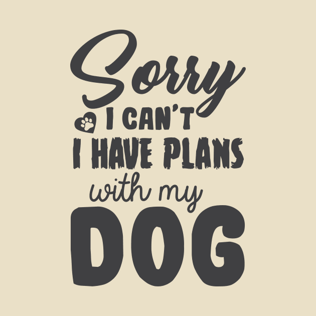 Sorry I Can't I Have Plans With My Dog! by NORTHERNDAYS